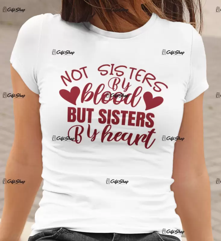 Not sisters by blood but sisters by heart , tricou cu mesaj.